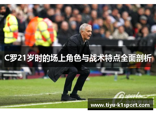 C罗21岁时的场上角色与战术特点全面剖析