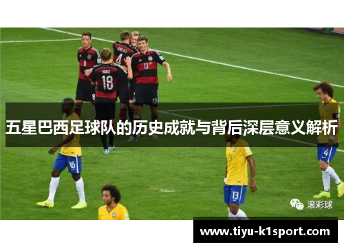 五星巴西足球队的历史成就与背后深层意义解析 五星巴西足球队的历史成就与背后深层意义解析