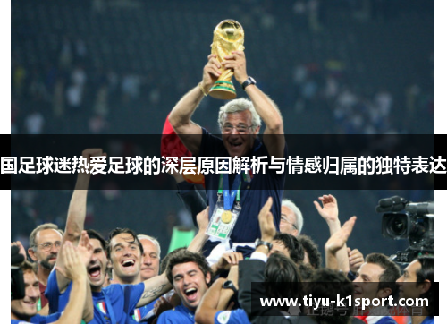 国足球迷热爱足球的深层原因解析与情感归属的独特表达 国足球迷热爱足球的深层原因解析与情感归属的独特表达