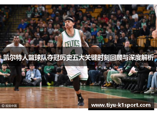凯尔特人篮球队夺冠历史五大关键时刻回顾与深度解析 凯尔特人篮球队夺冠历史五大关键时刻回顾与深度解析