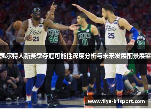 凯尔特人新赛季夺冠可能性深度分析与未来发展前景展望