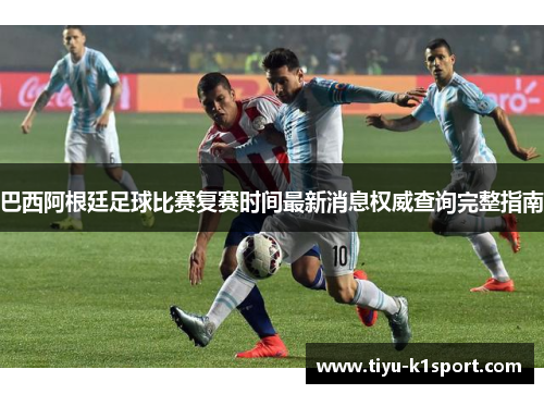 巴西阿根廷足球比赛复赛时间最新消息权威查询完整指南 巴西阿根廷足球比赛复赛时间最新消息权威查询完整指南