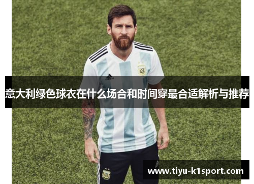 意大利绿色球衣在什么场合和时间穿最合适解析与推荐 意大利绿色球衣在什么场合和时间穿最合适解析与推荐