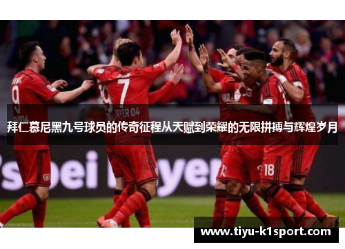 拜仁慕尼黑九号球员的传奇征程从天赋到荣耀的无限拼搏与辉煌岁月