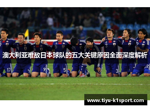 澳大利亚难敌日本球队的五大关键原因全面深度解析