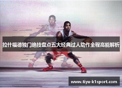 拉什福德独门绝技盘点五大经典过人动作全程高能解析