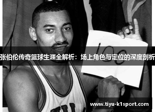 张伯伦传奇篮球生涯全解析:场上角色与定位的深度剖析 张伯伦传奇篮球生涯全解析:场上角色与定位的深度剖析