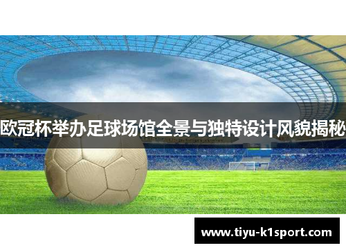 欧冠杯举办足球场馆全景与独特设计风貌揭秘