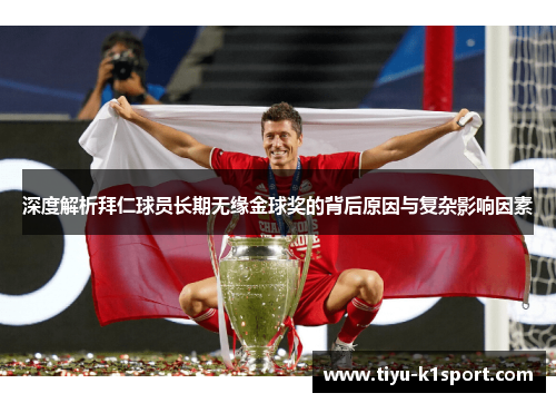 深度解析拜仁球员长期无缘金球奖的背后原因与复杂影响因素 深度解析拜仁球员长期无缘金球奖的背后原因与复杂影响因素