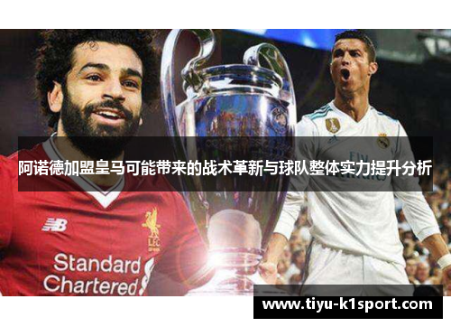阿诺德加盟皇马可能带来的战术革新与球队整体实力提升分析