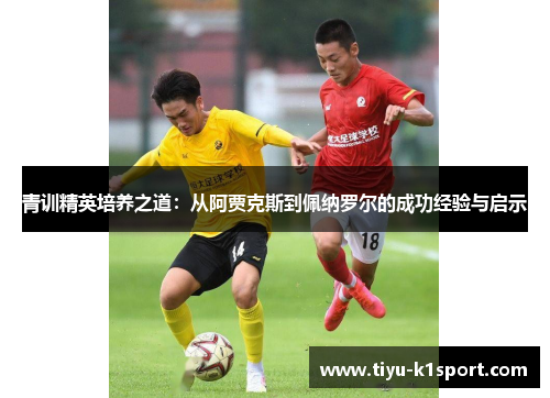 青训精英培养之道：从阿贾克斯到佩纳罗尔的成功经验与启示