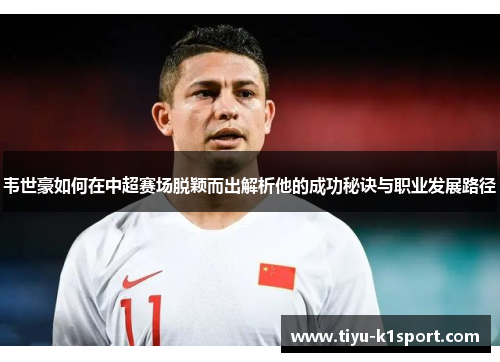 韦世豪如何在中超赛场脱颖而出解析他的成功秘诀与职业发展路径