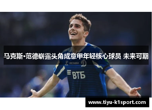 马克斯·范德崭露头角成意甲年轻核心球员 未来可期