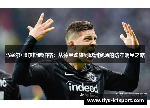 马塞尔·哈尔斯滕伯格：从德甲劲旅到欧洲赛场的防守明星之路