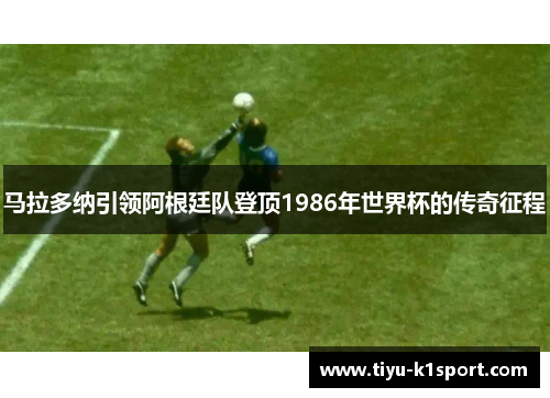 马拉多纳引领阿根廷队登顶1986年世界杯的传奇征程