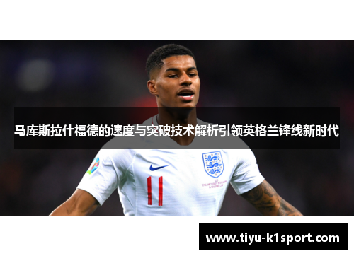 马库斯拉什福德的速度与突破技术解析引领英格兰锋线新时代