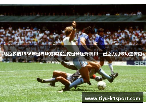 马拉多纳1986年世界杯对英格兰惊世长途奔袭 以一己之力打破历史传奇