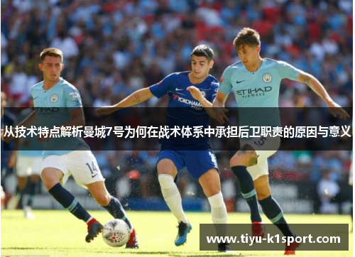 从技术特点解析曼城7号为何在战术体系中承担后卫职责的原因与意义