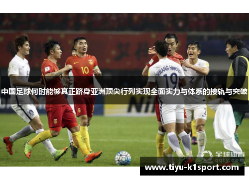 中国足球何时能够真正跻身亚洲顶尖行列实现全面实力与体系的接轨与突破