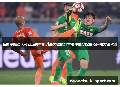 全面掌握澳大利亚足协杯加时赛关键技战术与体能分配技巧实用方法攻略