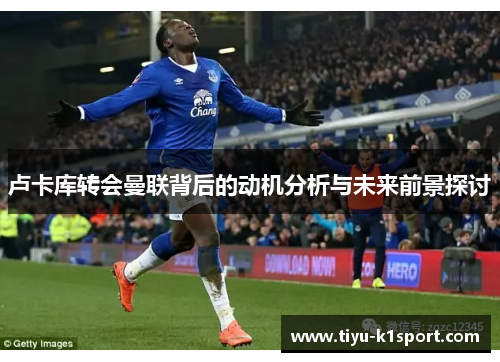 卢卡库转会曼联背后的动机分析与未来前景探讨