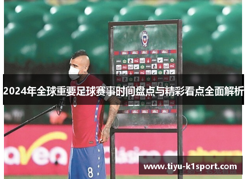 2024年全球重要足球赛事时间盘点与精彩看点全面解析