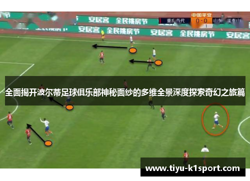 全面揭开波尔蒂足球俱乐部神秘面纱的多维全景深度探索奇幻之旅篇