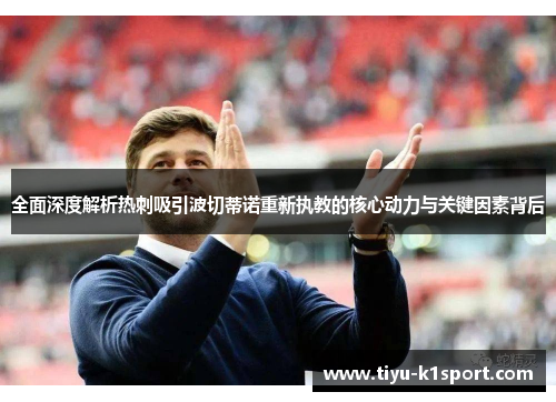 全面深度解析热刺吸引波切蒂诺重新执教的核心动力与关键因素背后