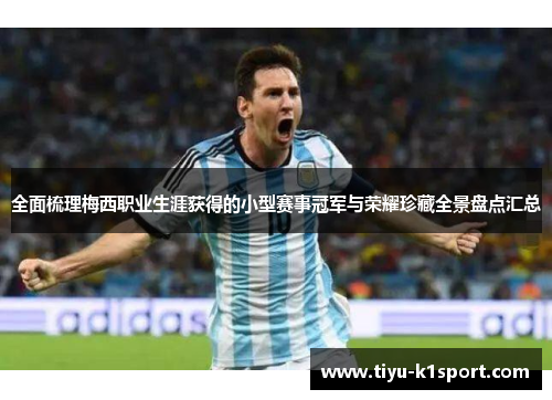 全面梳理梅西职业生涯获得的小型赛事冠军与荣耀珍藏全景盘点汇总