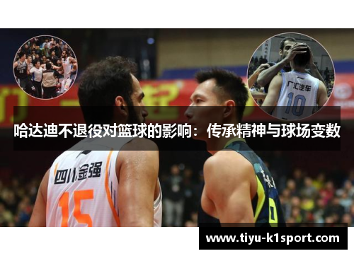 哈达迪不退役对篮球的影响:传承精神与球场变数 哈达迪不退役对篮球的影响:传承精神与球场变数
