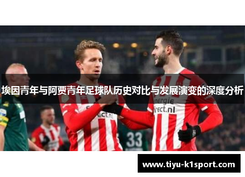 埃因青年与阿贾青年足球队历史对比与发展演变的深度分析 埃因青年与阿贾青年足球队历史对比与发展演变的深度分析