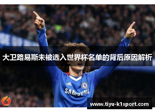 大卫路易斯未被选入世界杯名单的背后原因解析 大卫路易斯未被选入世界杯名单的背后原因解析