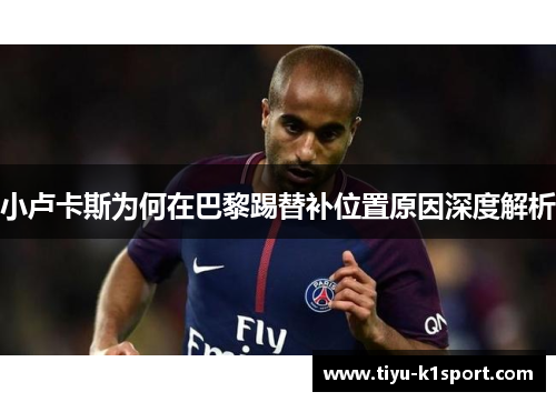 小卢卡斯为何在巴黎踢替补位置原因深度解析 小卢卡斯为何在巴黎踢替补位置原因深度解析