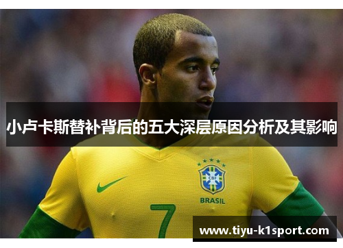 小卢卡斯替补背后的五大深层原因分析及其影响 小卢卡斯替补背后的五大深层原因分析及其影响