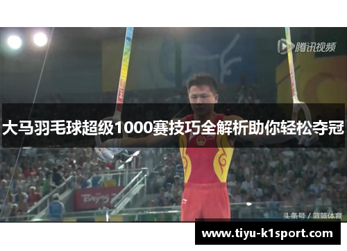 大马羽毛球超级1000赛技巧全解析助你轻松夺冠 大马羽毛球超级1000赛技巧全解析助你轻松夺冠