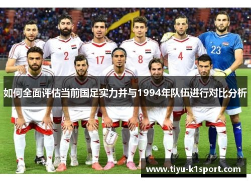 如何全面评估当前国足实力并与1994年队伍进行对比分析 如何全面评估当前国足实力并与1994年队伍进行对比分析