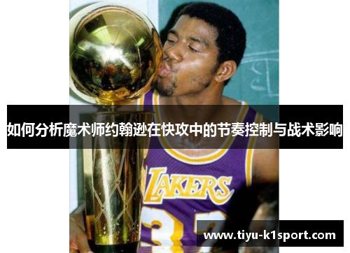 如何分析魔术师约翰逊在快攻中的节奏控制与战术影响