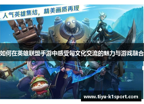 如何在英雄联盟手游中感受匈文化交流的魅力与游戏融合