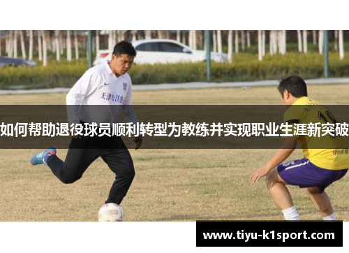 如何帮助退役球员顺利转型为教练并实现职业生涯新突破