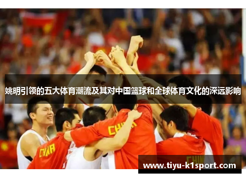 姚明引领的五大体育潮流及其对中国篮球和全球体育文化的深远影响