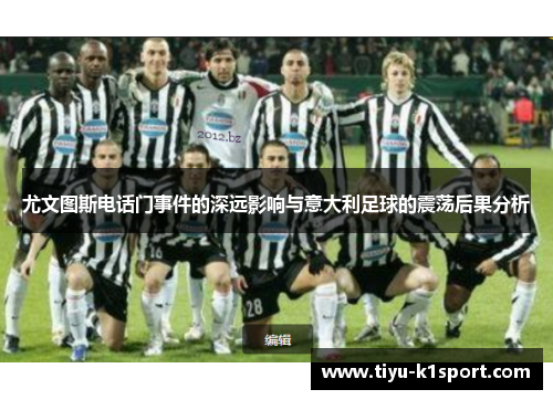 尤文图斯电话门事件的深远影响与意大利足球的震荡后果分析 尤文图斯电话门事件的深远影响与意大利足球的震荡后果分析