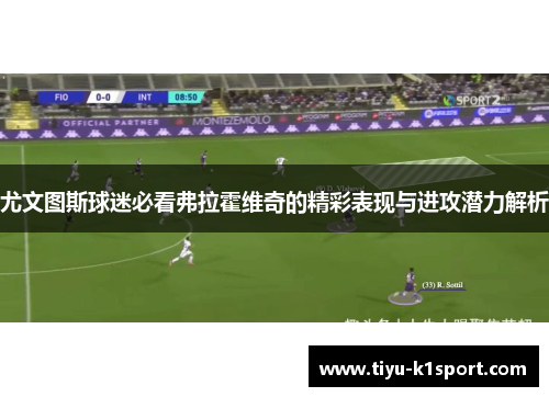 尤文图斯球迷必看弗拉霍维奇的精彩表现与进攻潜力解析 尤文图斯球迷必看弗拉霍维奇的精彩表现与进攻潜力解析