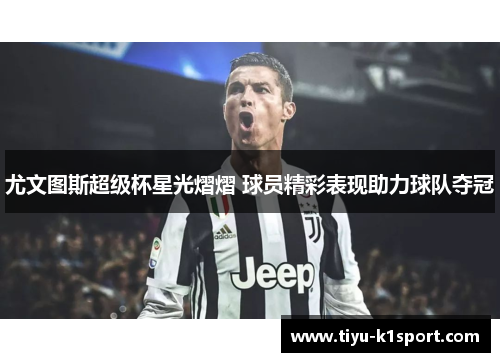 尤文图斯超级杯星光熠熠 球员精彩表现助力球队夺冠