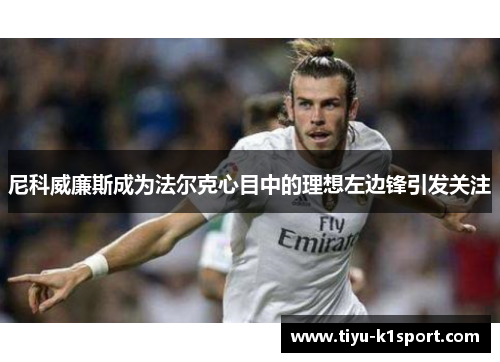 尼科威廉斯成为法尔克心目中的理想左边锋引发关注