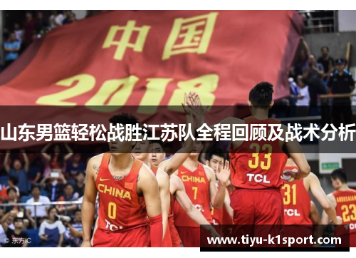 山东男篮轻松战胜江苏队全程回顾及战术分析
