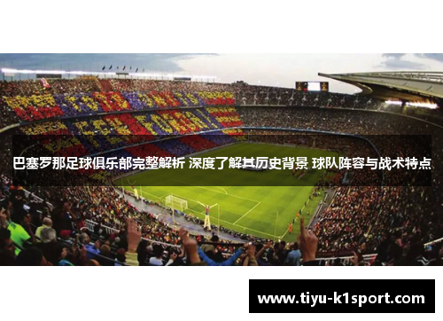 巴塞罗那足球俱乐部完整解析 深度了解其历史背景 球队阵容与战术特点 巴塞罗那足球俱乐部完整解析 深度了解其历史背景 球队阵容与战术特点