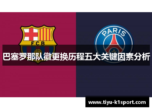 巴塞罗那队徽更换历程五大关键因素分析 巴塞罗那队徽更换历程五大关键因素分析