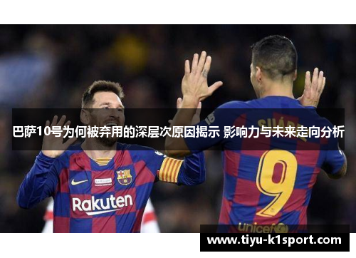 巴萨10号为何被弃用的深层次原因揭示 影响力与未来走向分析