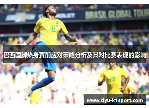 巴西国脚热身赛前应对策略分析及其对比赛表现的影响