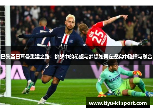 巴黎圣日耳曼重建之路：挑战中的希望与梦想如何在现实中碰撞与融合